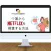 中国からNetflix（ネトフリ）を利用する方法