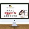 VPNを利用して海外から楽天TV（Rakuten TV）を視聴する方法