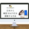 VPNを利用して、日本から韓国のWavveを視聴する方法