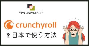 アメリカのCrunchroll（クランチロール）を日本から利用する方法