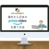 日本のAmazon Prime Video（アマプラ）を海外から利用する方法
