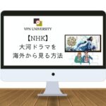 VPNを利用して、海外からNHKの大河ドラマが視聴する方法