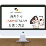 【2024年版】JCOM STREAMを海外から視聴する方法！「お客様がお住まいの地域では、この作品を再生できません」の対処法は？