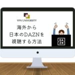 【2023年版】日本の「DAZN」を海外から見る方法｜「この国ではあなたのDAZNアカウントは利用できません。」と表示された場合の解決方法