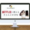 【2023年最新】Netflix（ネトフリ）に使えるオススメのVPN【海外版Netflixが無料で見れる】
