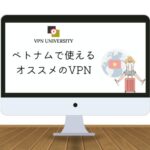 【2023年版】ベトナムで使えるオススメのVPN【海外在住者/旅行や留学向け】