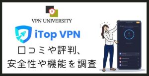 【S級解説】iTopVPNの評判や口コミを調査！メリット、デメリットをプロが解説