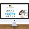 【2023年版】radikoを海外から利用する方法！VPNを使えばラジオが聞ける