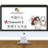【2023年11月調査】中国でChatworkは使える？使う方法とエラーの解決策を紹介