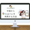 【2023年12月】中国ではGoogleマップが使えない？VPNで使う方法を紹介！