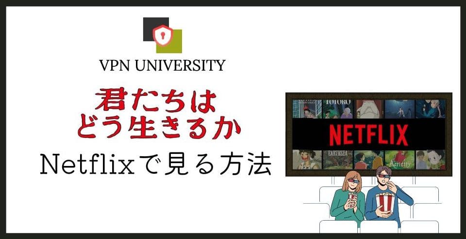 「君たちはどう生きるか」をNetflix（ネトフリ）で見る方法！配信中のジブリ作品がVPNで無料