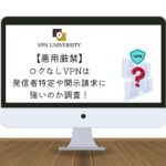 【悪用厳禁】ログなしVPNは警察による発信者特定や開示請求に強いのか検証！