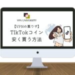 【検証済】VPNでTikTokコインを安く手に入れる方法を紹介！裏ワザで節約