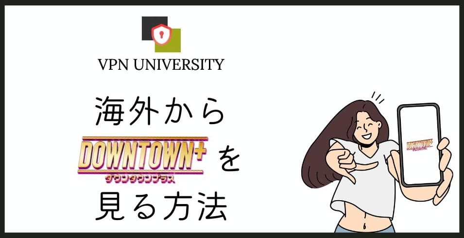 【2025年最新】DOWNTOWN+を海外から見る方法！オススメのVPNを厳選